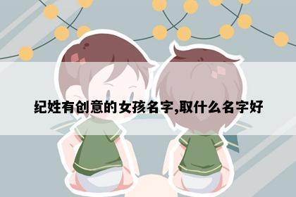 纪姓有创意的女孩名字,取什么名字好
