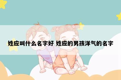 姓应叫什么名字好 姓应的男孩洋气的名字