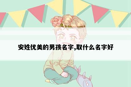 安姓优美的男孩名字,取什么名字好