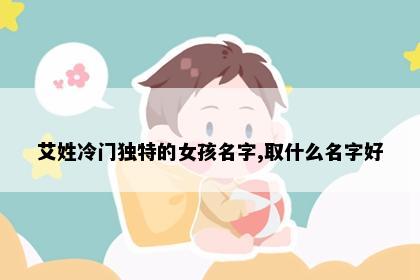 艾姓冷门独特的女孩名字,取什么名字好