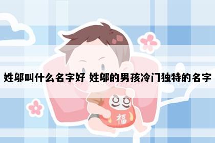 姓邬叫什么名字好 姓邬的男孩冷门独特的名字