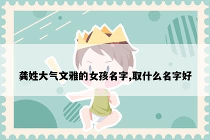 龚姓大气文雅的女孩名字,取什么名字好