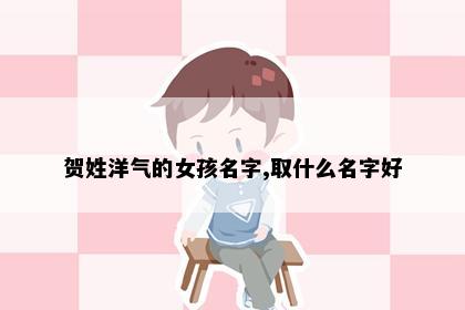 贺姓洋气的女孩名字,取什么名字好