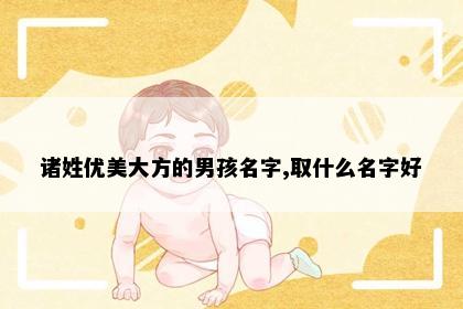 诸姓优美大方的男孩名字,取什么名字好