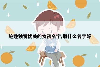 施姓独特优美的女孩名字,取什么名字好